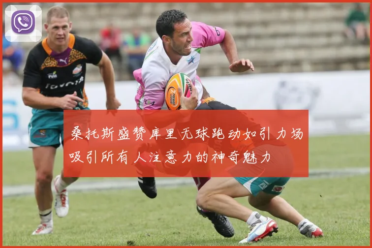 桑托斯盛赞库里无球跑动如引力场吸引所有人注意力的神奇魅力
