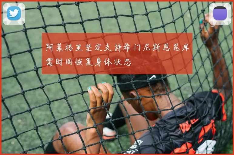 阿莱格里坚定支持希门尼斯恩昆库需时间恢复身体状态