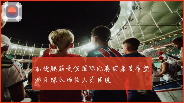 孔德腿筋受伤国际比赛前康复希望渺茫球队面临人员困境