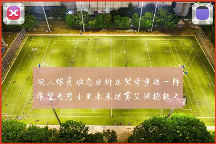 湖人球员动态分析东契奇重返一阵希望老詹小里未来迷雾艾顿拯救之战前景探讨