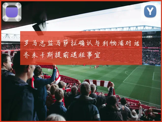 罗马总监马萨拉确认与利物浦对话齐米卡斯提前退租事宜