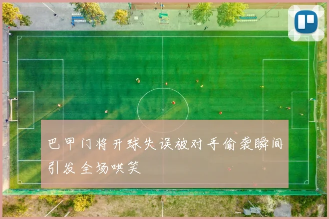 巴甲门将开球失误被对手偷袭瞬间引发全场哄笑