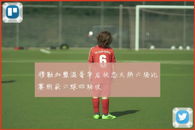 穆勒加盟温哥华后状态火热六场比赛斩获六球四助攻