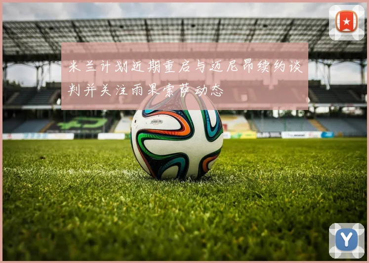 米兰计划近期重启与迈尼昂续约谈判并关注雨果索萨动态