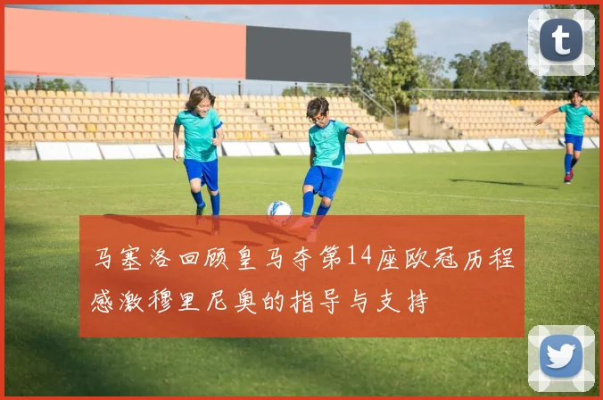 马塞洛回顾皇马夺第14座欧冠历程感激穆里尼奥的指导与支持