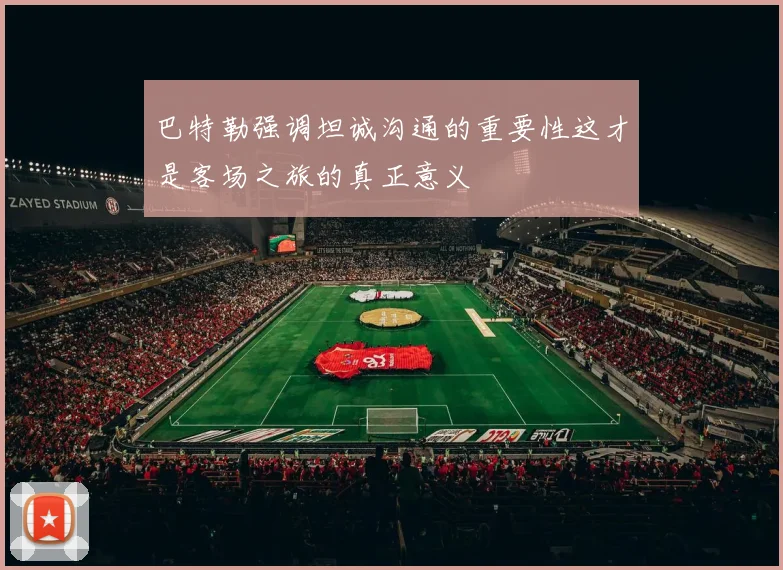 巴特勒强调坦诚沟通的重要性这才是客场之旅的真正意义