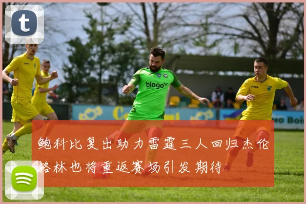 鲍科比复出助力雷霆三人回归杰伦格林也将重返赛场引发期待