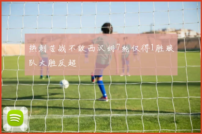热刺苦战不敌西汉姆7轮仅得1胜狼队大胜反超