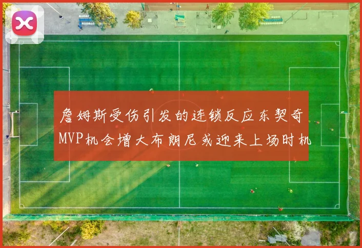 詹姆斯受伤引发的连锁反应东契奇MVP机会增大布朗尼或迎来上场时机