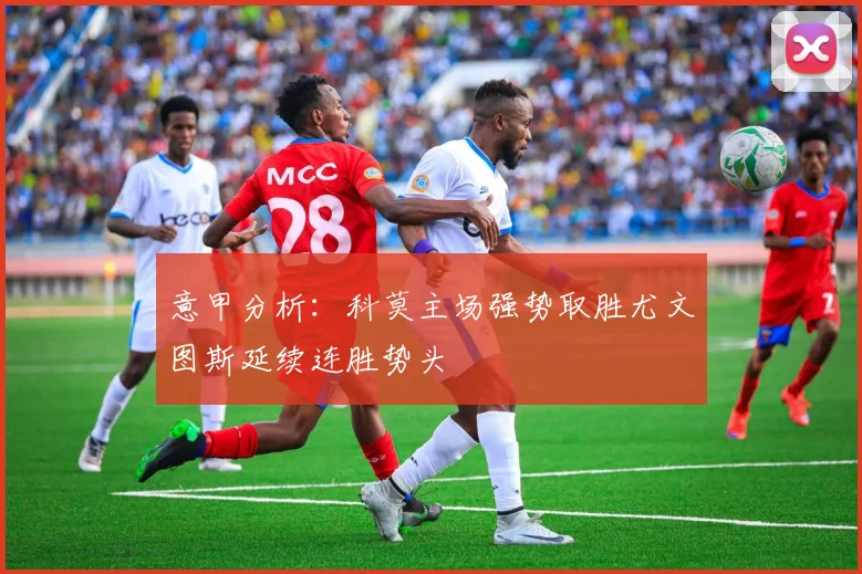 意甲分析：科莫主场强势取胜尤文图斯延续连胜势头