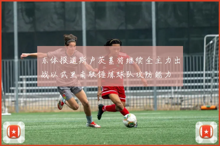 东体报道斯卢茨基将继续全主力出战以武里南联锤炼球队攻防能力
