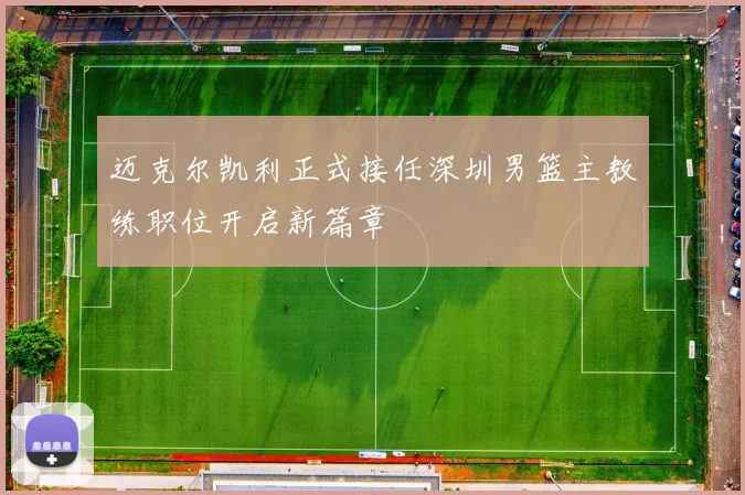 迈克尔凯利正式接任深圳男篮主教练职位开启新篇章