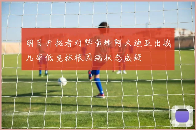 明日开拓者对阵黄蜂阿夫迪亚出战几率低克林根因病状态成疑