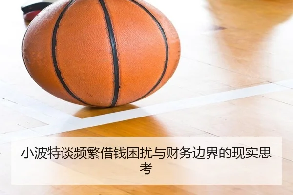 小波特谈频繁借钱困扰与财务边界的现实思考